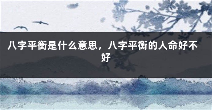 八字平衡是什么意思，八字平衡的人命好不好