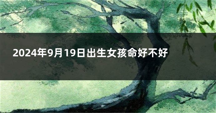 2024年9月19日出生女孩命好不好