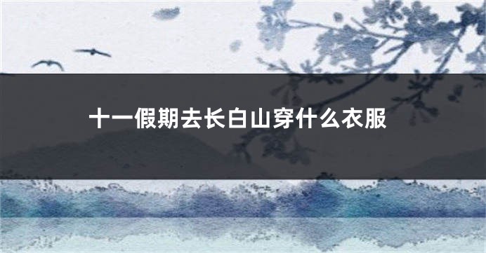 十一假期去长白山穿什么衣服