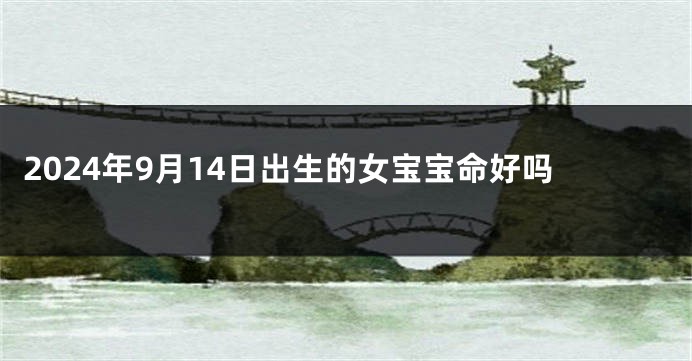 2024年9月14日出生的女宝宝命好吗