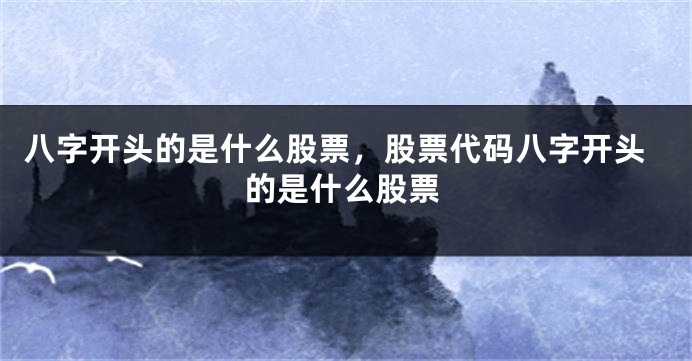 八字开头的是什么股票，股票代码八字开头的是什么股票