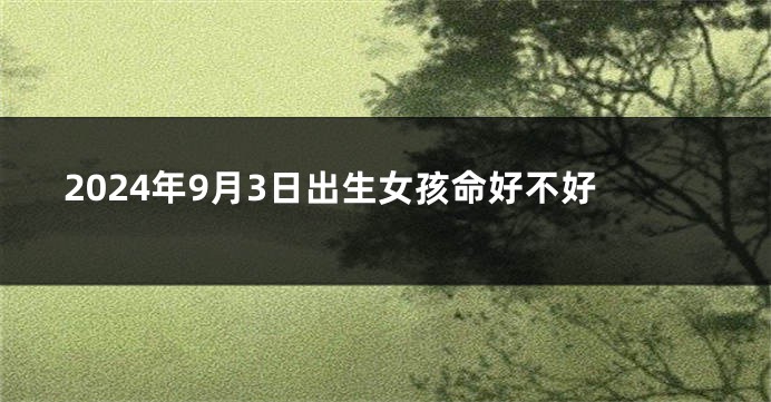 2024年9月3日出生女孩命好不好