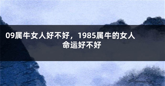 09属牛女人好不好，1985属牛的女人命运好不好