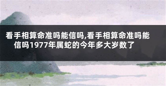 看手相算命准吗能信吗,看手相算命准吗能信吗1977年属蛇的今年多大岁数了