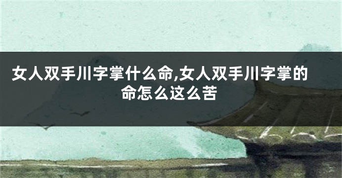 女人双手川字掌什么命,女人双手川字掌的命怎么这么苦