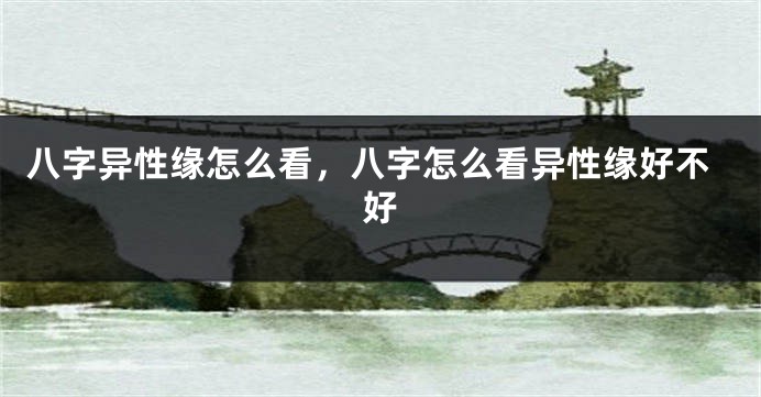 八字异性缘怎么看，八字怎么看异性缘好不好