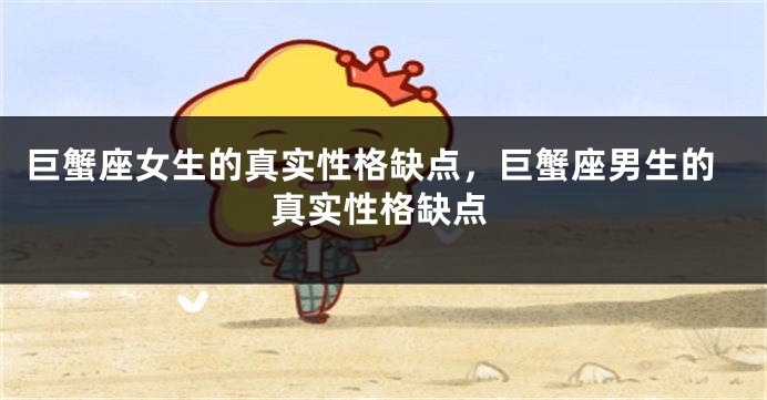 巨蟹座女生的真实性格缺点，巨蟹座男生的真实性格缺点