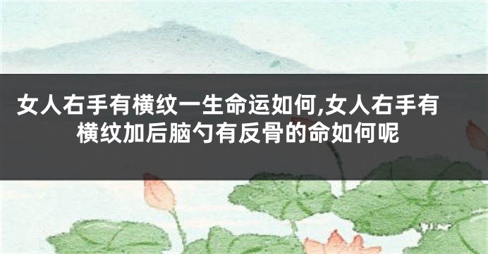 女人右手有横纹一生命运如何,女人右手有横纹加后脑勺有反骨的命如何呢