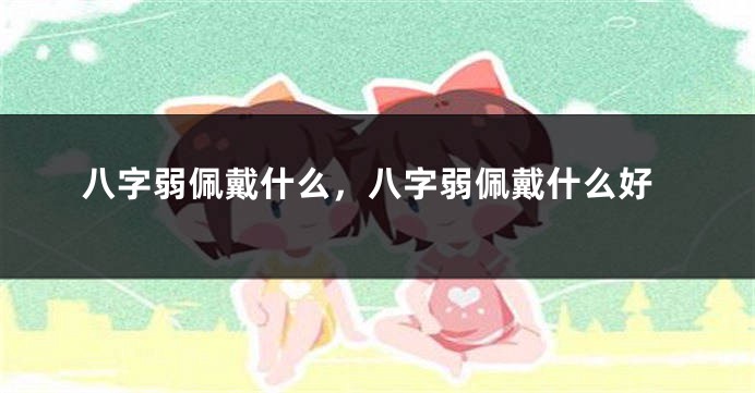 八字弱佩戴什么，八字弱佩戴什么好