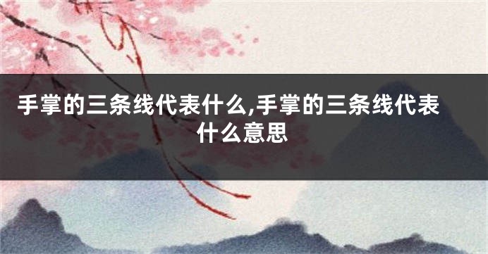 手掌的三条线代表什么,手掌的三条线代表什么意思