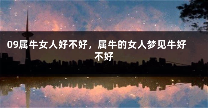 09属牛女人好不好，属牛的女人梦见牛好不好