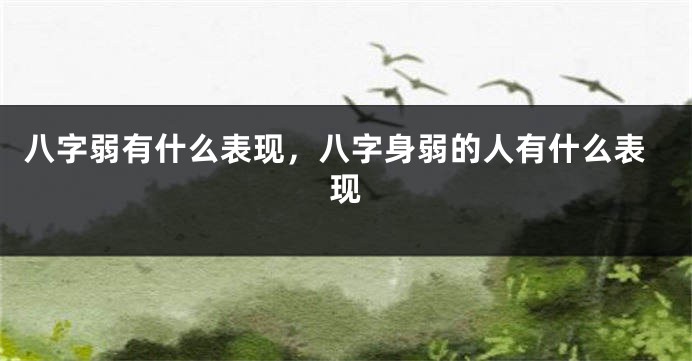 八字弱有什么表现，八字身弱的人有什么表现