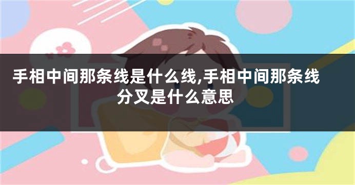 手相中间那条线是什么线,手相中间那条线分叉是什么意思