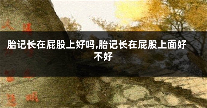 胎记长在屁股上好吗,胎记长在屁股上面好不好