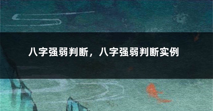 八字强弱判断，八字强弱判断实例