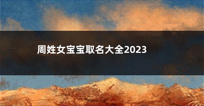周姓女宝宝取名大全2023