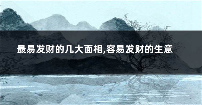 最易发财的几大面相,容易发财的生意