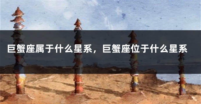 巨蟹座属于什么星系，巨蟹座位于什么星系