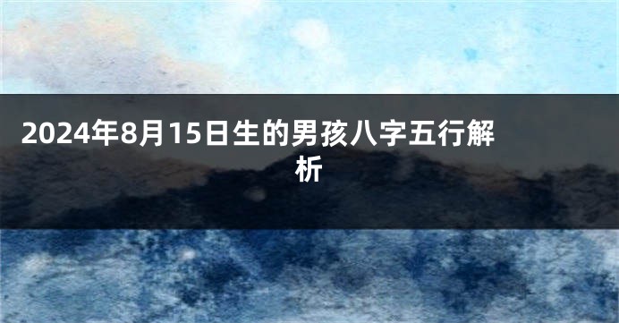 2024年8月15日生的男孩八字五行解析