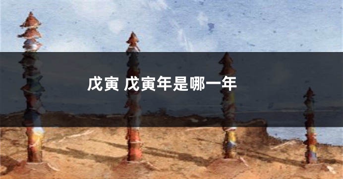戊寅 戊寅年是哪一年