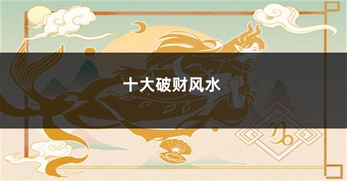 十大破财风水
