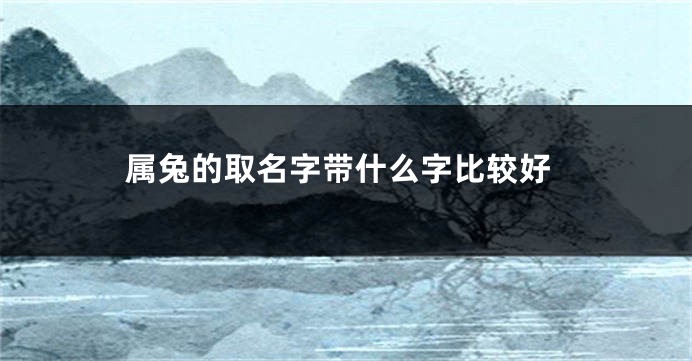 属兔的取名字带什么字比较好