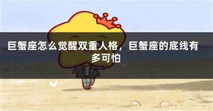 巨蟹座怎么觉醒双重人格，巨蟹座的底线有多可怕