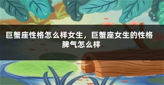 巨蟹座性格怎么样女生，巨蟹座女生的性格脾气怎么样