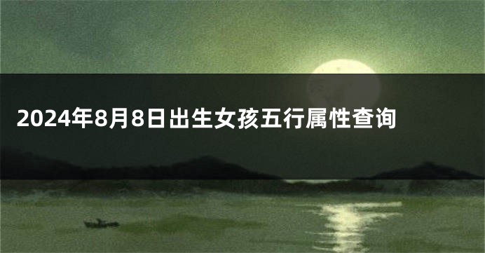2024年8月8日出生女孩五行属性查询