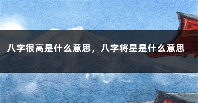 八字很高是什么意思，八字将星是什么意思