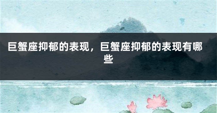 巨蟹座抑郁的表现，巨蟹座抑郁的表现有哪些