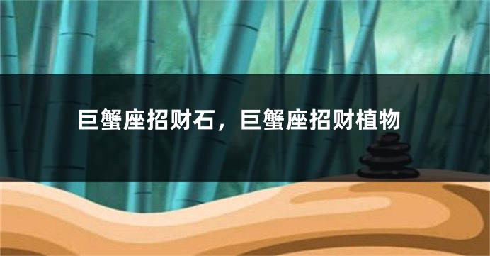 巨蟹座招财石，巨蟹座招财植物