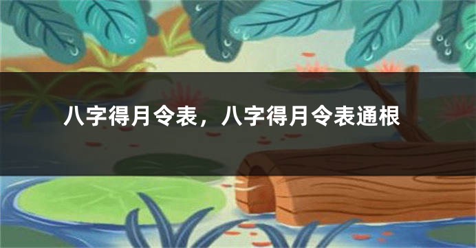 八字得月令表，八字得月令表通根