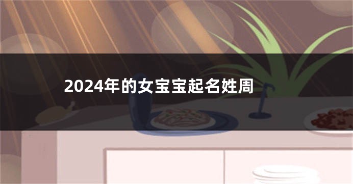 2024年的女宝宝起名姓周