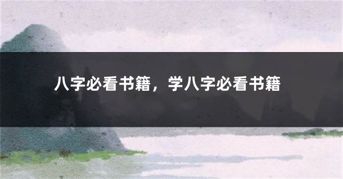 八字必看书籍，学八字必看书籍