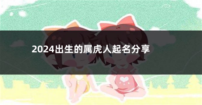 2024出生的属虎人起名分享