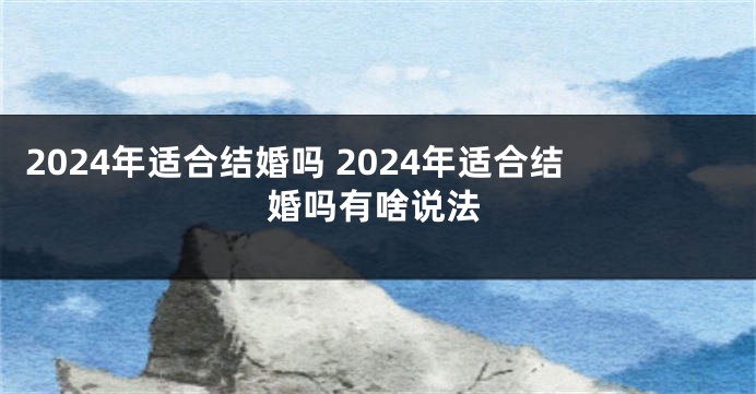 2024年适合结婚吗 2024年适合结婚吗有啥说法