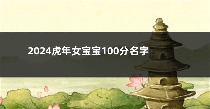 2024虎年女宝宝100分名字