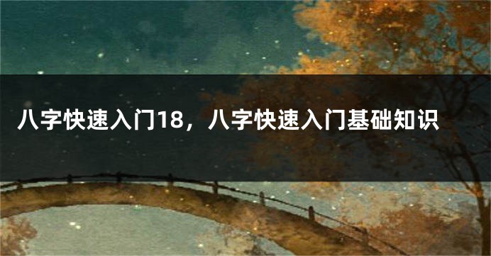八字快速入门18，八字快速入门基础知识