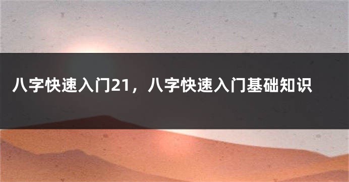 八字快速入门21，八字快速入门基础知识