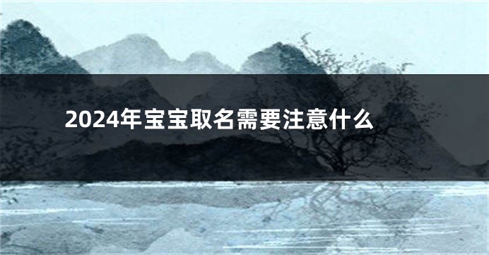 2024年宝宝取名需要注意什么