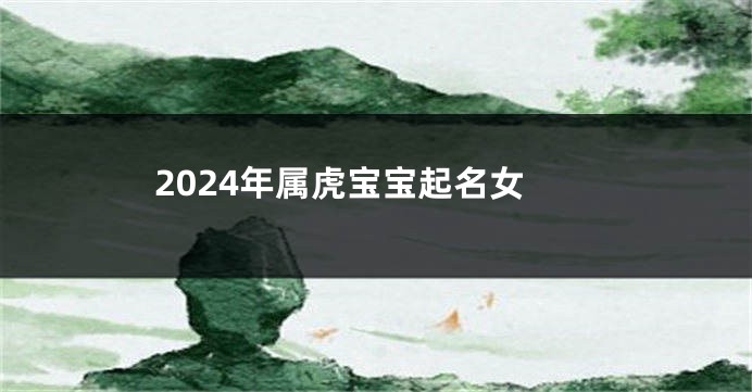 2024年属虎宝宝起名女