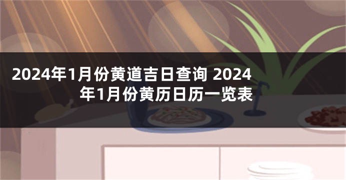 2024年1月份黄道吉日查询 2024年1月份黄历日历一览表