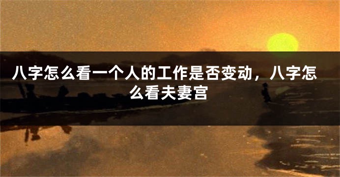 八字怎么看一个人的工作是否变动，八字怎么看夫妻宫