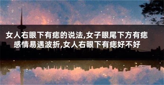 女人右眼下有痣的说法,女子眼尾下方有痣感情易遇波折,女人右眼下有痣好不好