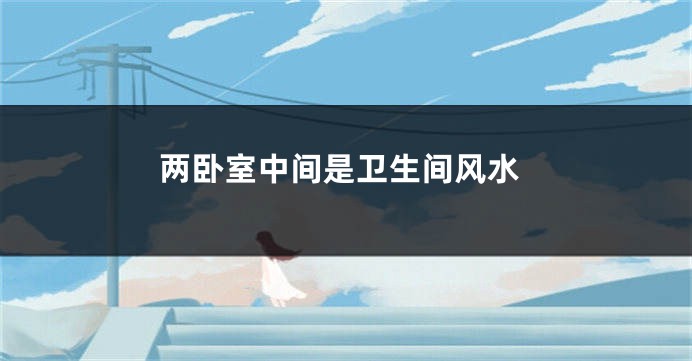 两卧室中间是卫生间风水