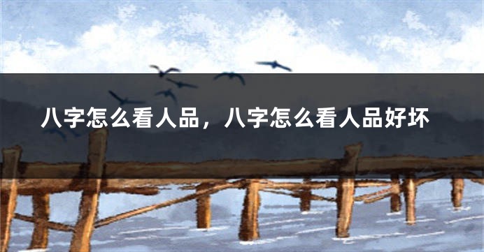 八字怎么看人品，八字怎么看人品好坏