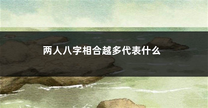 两人八字相合越多代表什么