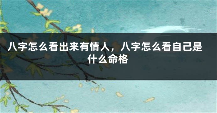 八字怎么看出来有情人，八字怎么看自己是什么命格