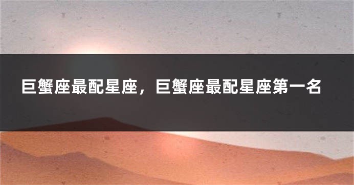 巨蟹座最配星座，巨蟹座最配星座第一名
